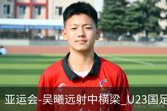 亚运会-吴曦远射中横梁 U23国足0-0憾平伊朗暂列次席